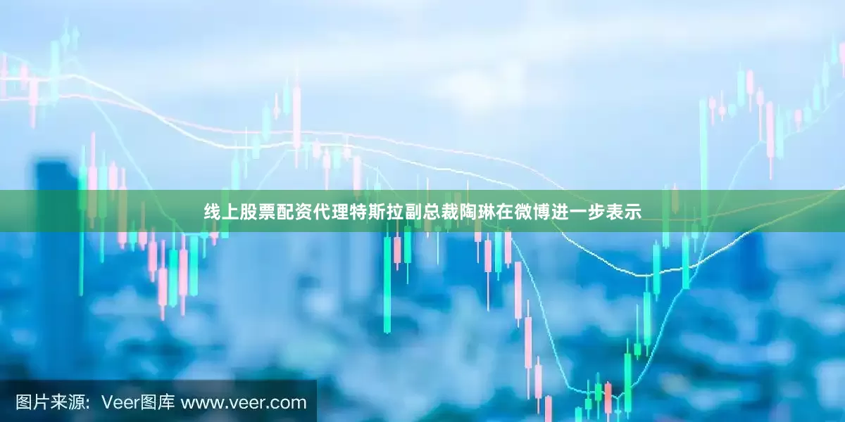 线上股票配资代理特斯拉副总裁陶琳在微博进一步表示