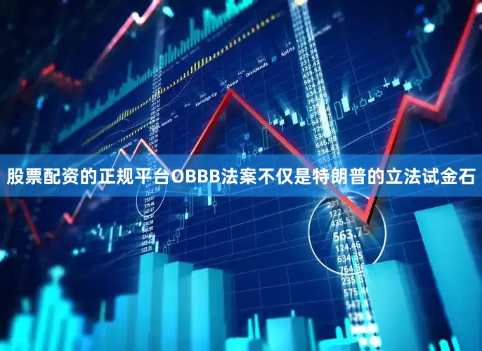 股票配资的正规平台OBBB法案不仅是特朗普的立法试金石