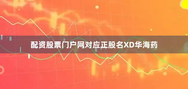 配资股票门户网对应正股名XD华海药