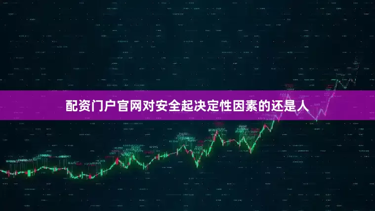 配资门户官网对安全起决定性因素的还是人