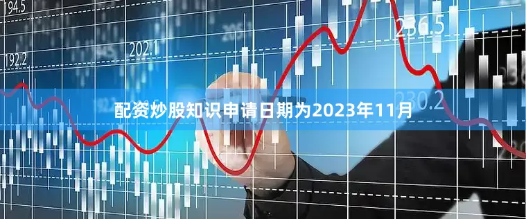 配资炒股知识申请日期为2023年11月