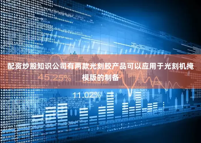 配资炒股知识公司有两款光刻胶产品可以应用于光刻机掩模版的制备