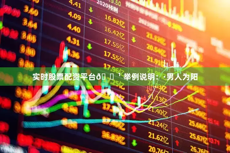 实时股票配资平台🔹 举例说明：·男人为阳
