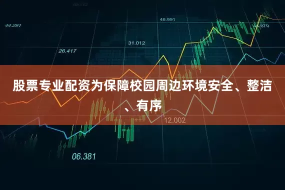 股票专业配资为保障校园周边环境安全、整洁、有序