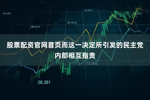 股票配资官网首页而这一决定所引发的民主党内部相互指责