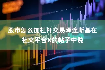 股市怎么加杠杆交易　　泽连斯基在社交平台X的帖子中说