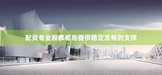 配资专业股票都能提供稳定流畅的支撑