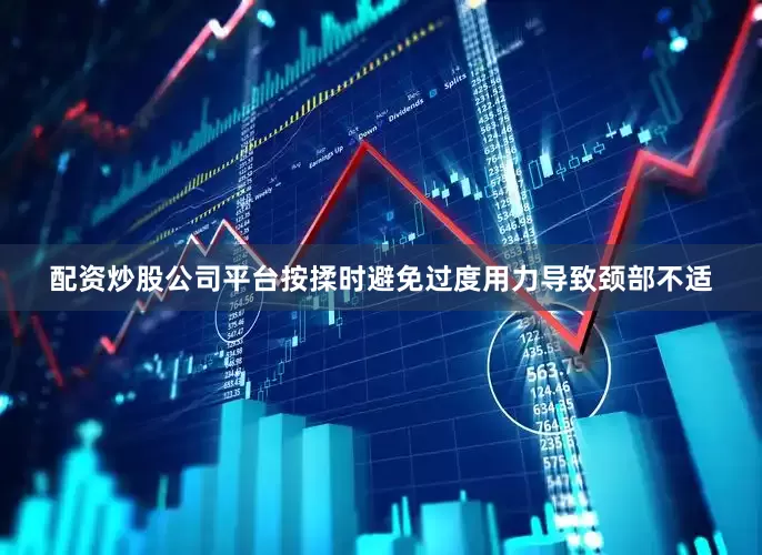 配资炒股公司平台按揉时避免过度用力导致颈部不适