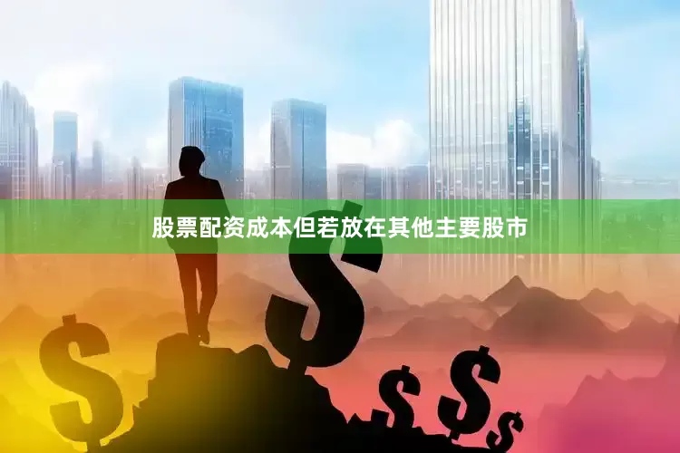 股票配资成本但若放在其他主要股市